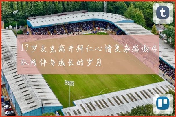 17岁麦克离开拜仁心情复杂感谢母队陪伴与成长的岁月