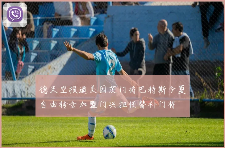 德天空报道美因茨门将巴特斯今夏自由转会加盟门兴担任替补门将