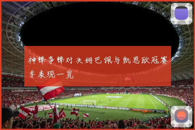 神锋争锋对决姆巴佩与凯恩欧冠赛季表现一览