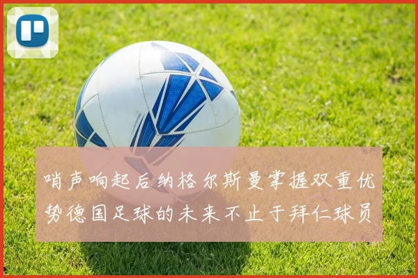 哨声响起后纳格尔斯曼掌握双重优势德国足球的未来不止于拜仁球员