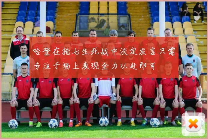 哈登在抢七生死战中淡定发言只需专注于场上表现全力以赴即可