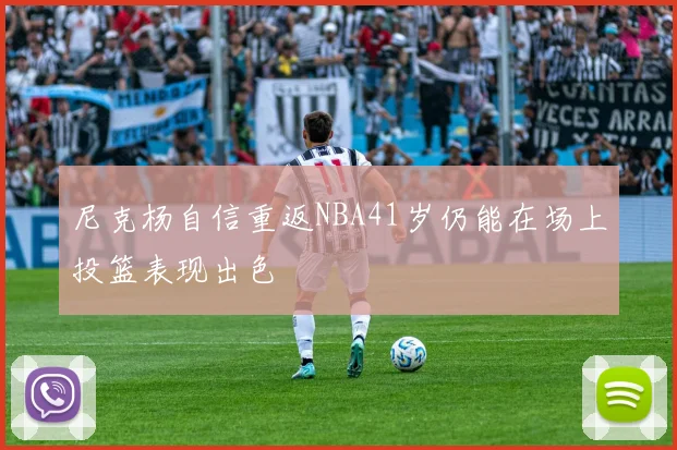 尼克杨自信重返NBA41岁仍能在场上投篮表现出色