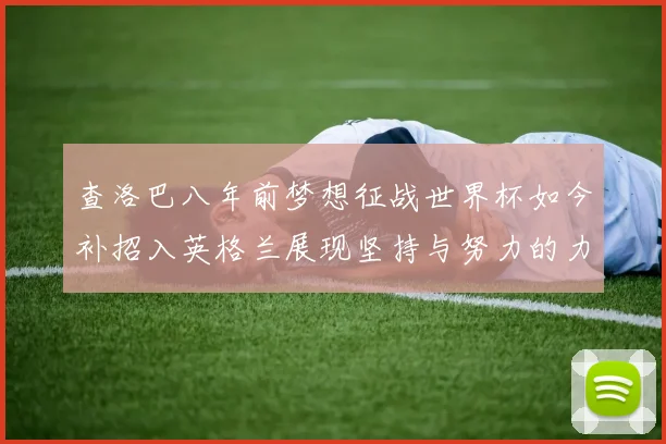 查洛巴八年前梦想征战世界杯如今补招入英格兰展现坚持与努力的力量