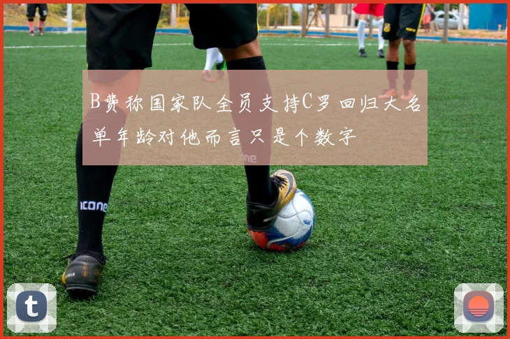 B费称国家队全员支持C罗回归大名单年龄对他而言只是个数字