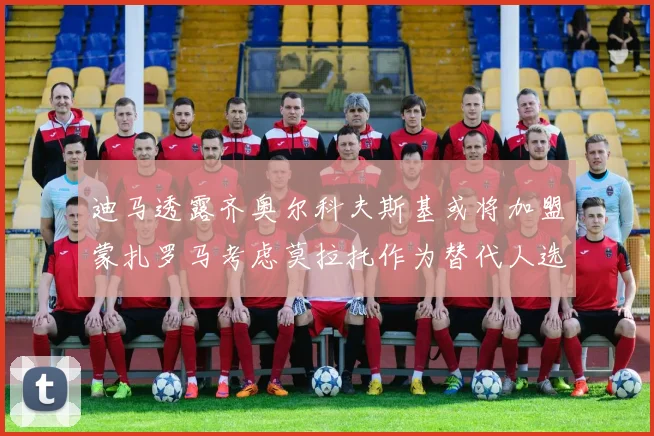 迪马透露齐奥尔科夫斯基或将加盟蒙扎罗马考虑莫拉托作为替代人选